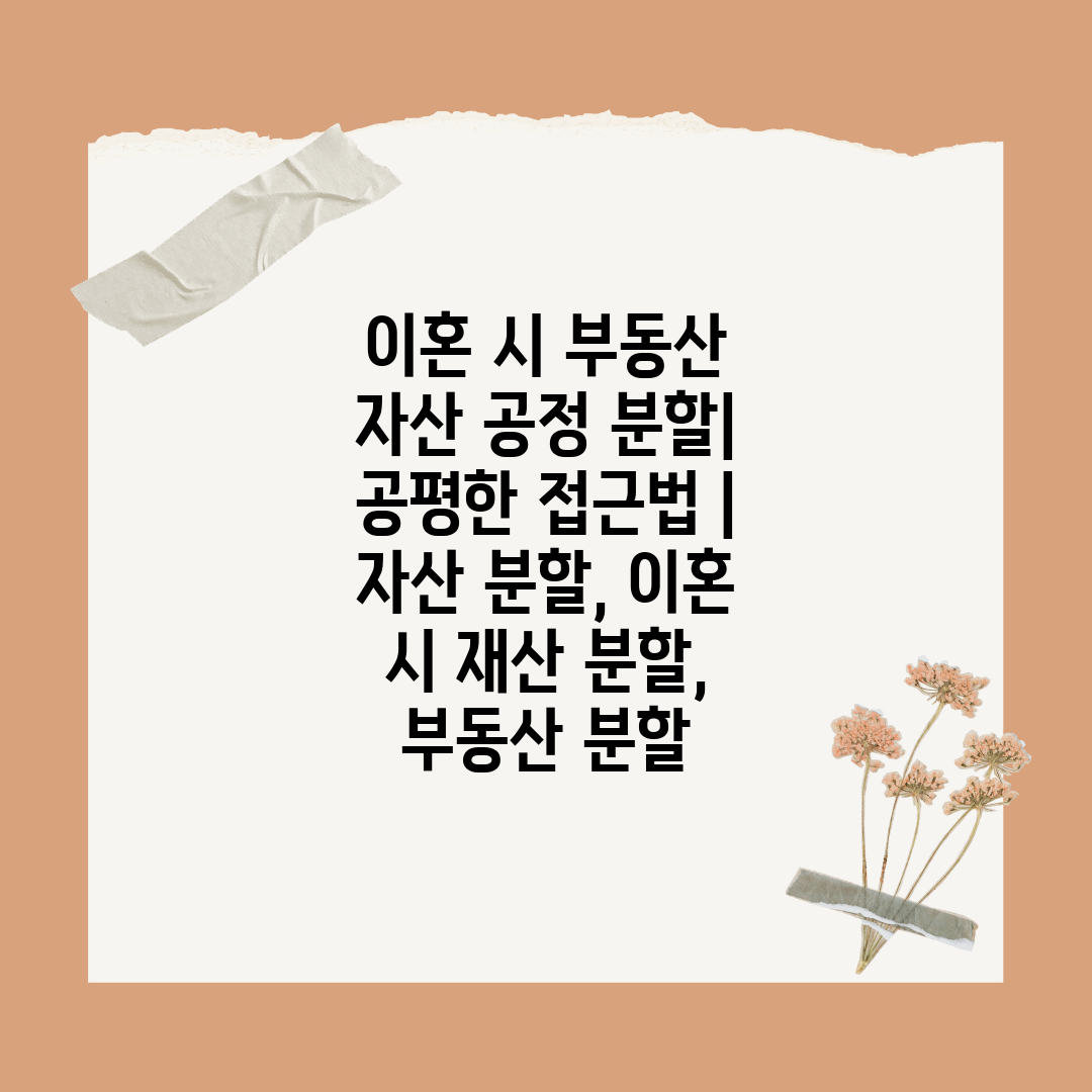 이혼 시 부동산 자산 공정 분할 공평한 접근법  자산 