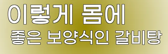 이렇게 몸에 좋은 보양식인 갈비탕