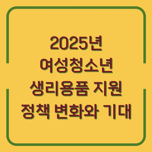 2025년 여성청소년 생리용품 지원 정책 변화와 기대