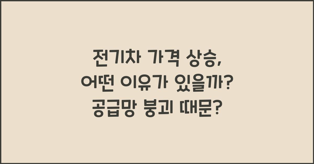 전기차 가격 상승, 어떤 이유가 있을까?