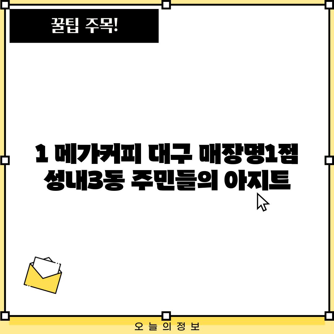 1. 메가커피 대구 [매장명1]점:  성내3동 주민들의 아지트?