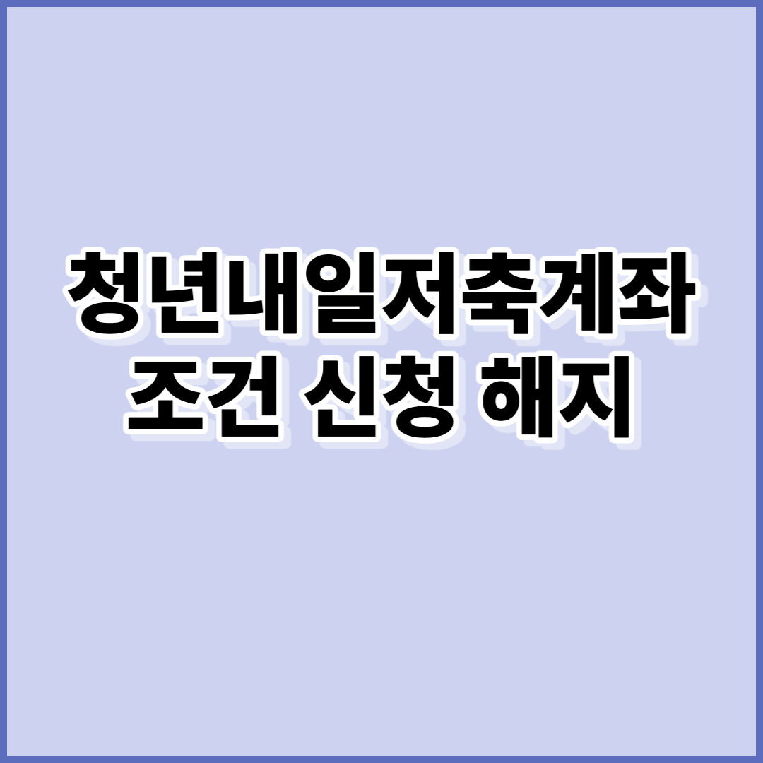  청년내일저축계좌 조건과 신청방법 해지사유