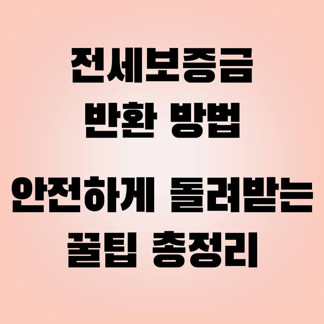 전세보증금 반환 방법, 안전하게 돌려받는 꿀팁 총정리