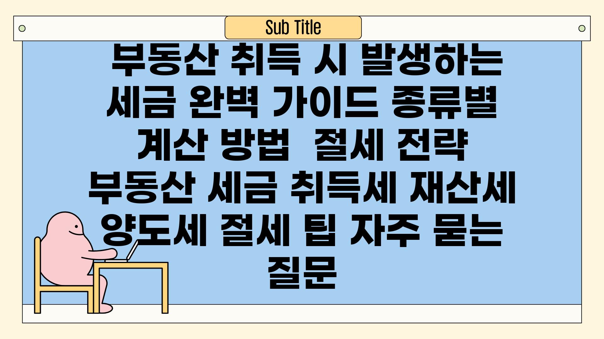  부동산 취득 시 발생하는 세금 완벽 가이드 종류별 계산 방법  절세 전략  부동산 세금 취득세 재산세 양도세 절세 팁 자주 묻는 질문