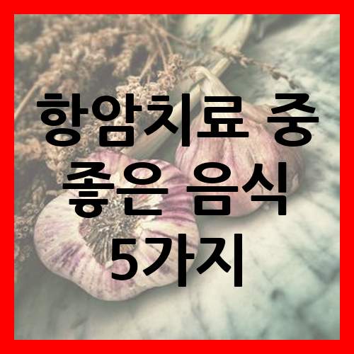 항암치료 중 잘 먹으면 좋은 음식 5가지