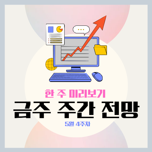 20025년 5월 4주차 주간 전망 및 일정 요약