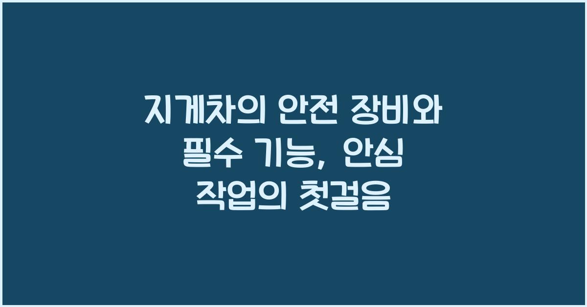 지게차의 안전 장비와 필수 기능