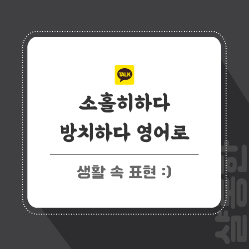 방치하다, 소홀히하다 영어로 표현하기 방치하다, 소홀히하다 영어로 표현하기