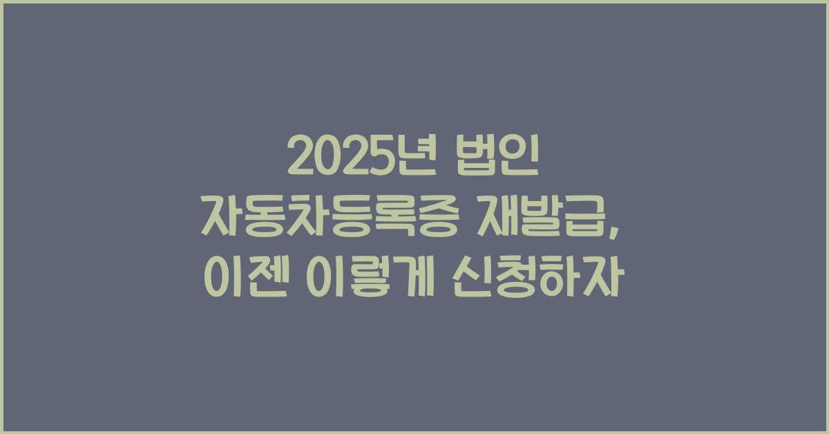 2025년 법인 자동차등록증 재발급