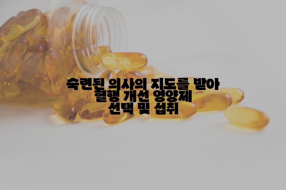 숙련된 의사의 지도를 받아 혈행 개선 영양제 선택 및 섭취