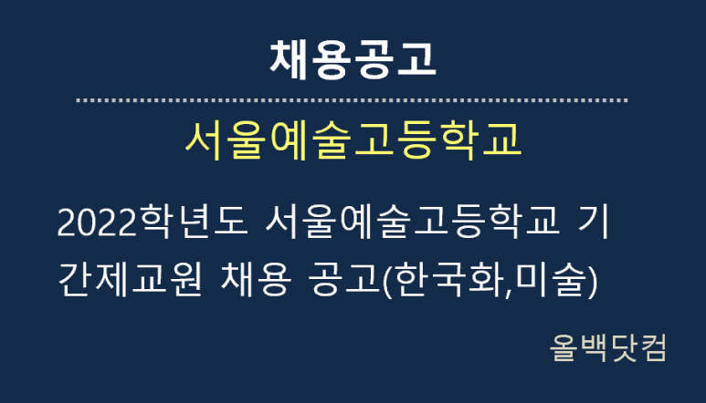  [채용공고]2022학년도 서울예술고등학교 기간제교원 채용 공고(한국화,미술)