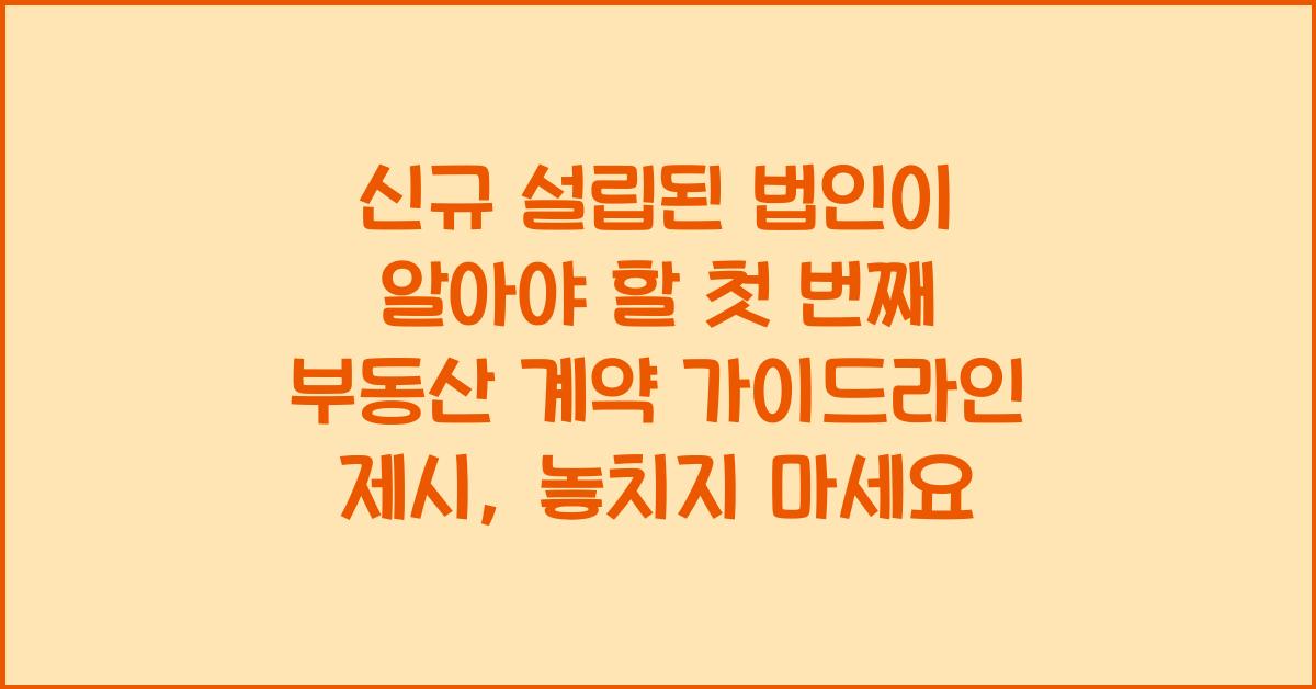 신규 설립된 법인이 알아야 할 첫 번째 부동산 계약 가이드라인 제시