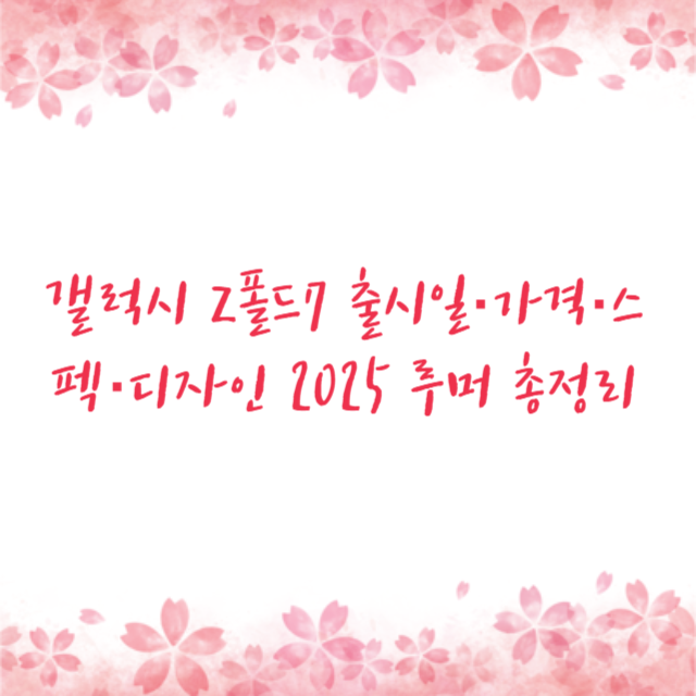 갤럭시 Z폴드7 출시일·가격·스펙·디자인 2025 루머 총정리