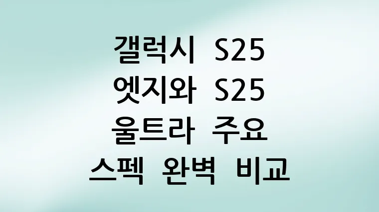 갤럭시 S25 엣지와 S25 울트라 주요 스펙 완벽 비교