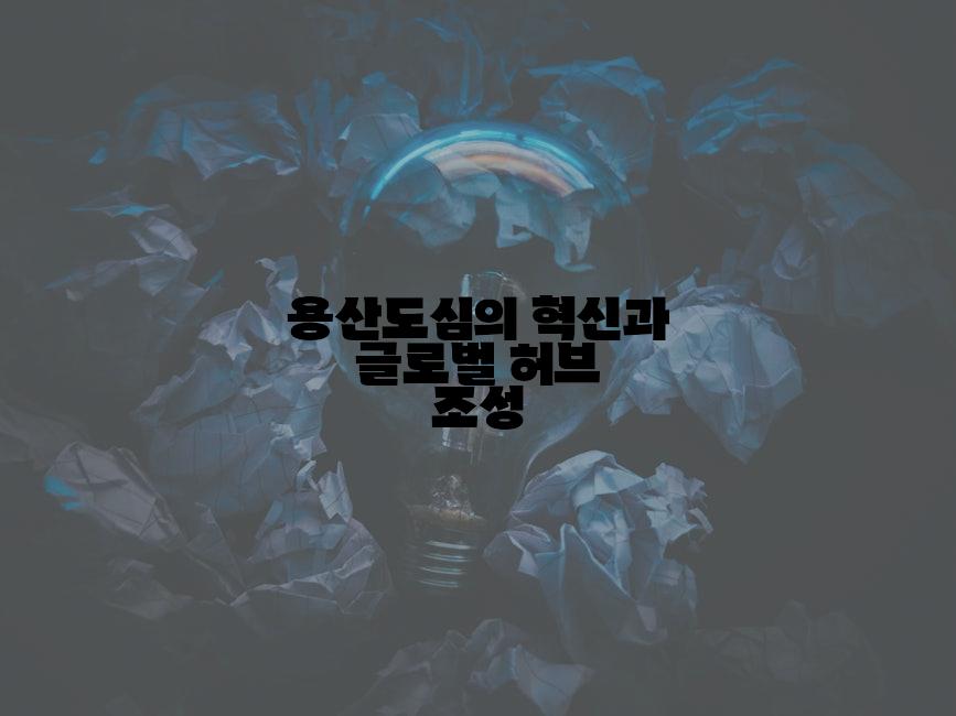 용산도심의 혁신과 글로벌 허브 조성