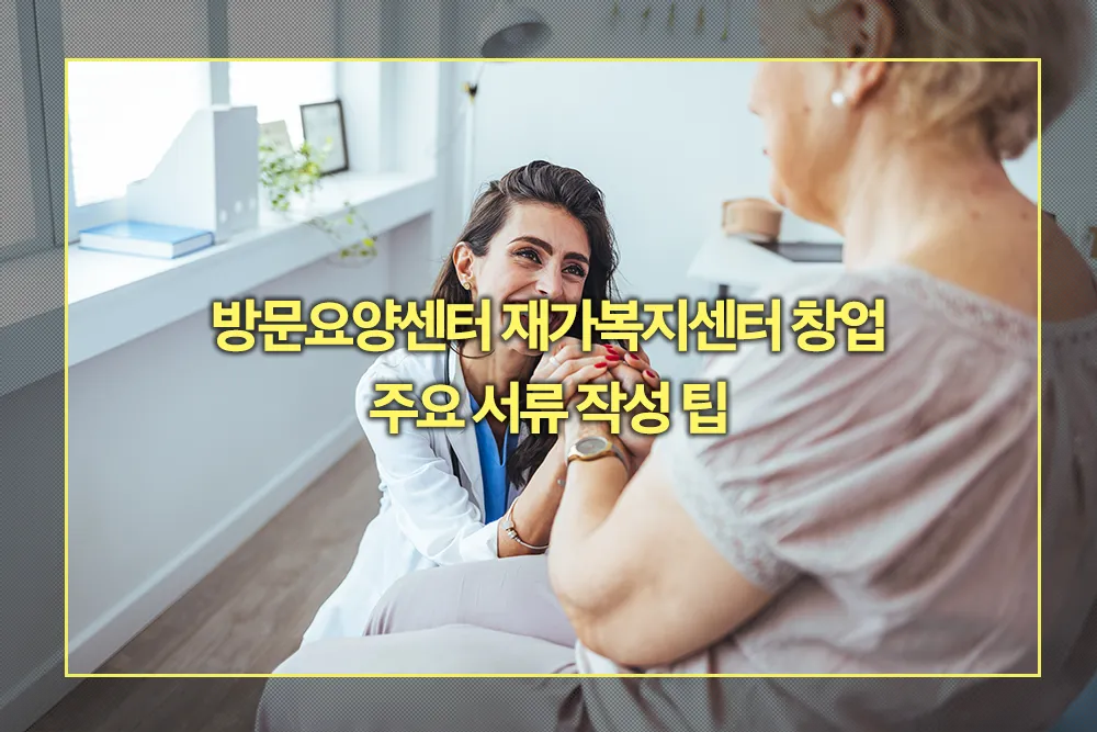 방문요양센터 재가복지센터 창업 서류 작성 팁