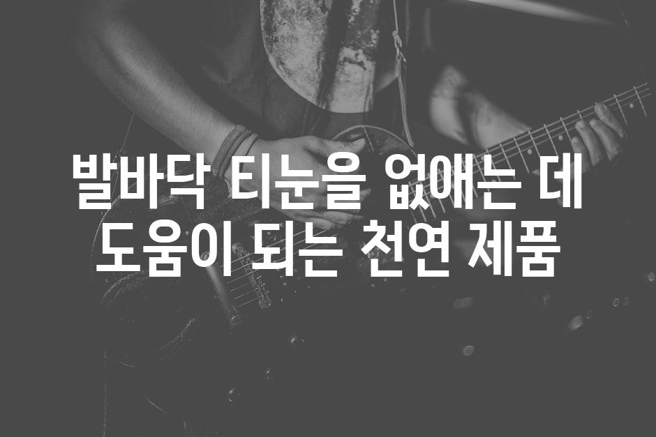 발바닥 티눈을 없애는 데 도움이 되는 천연 제품