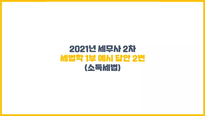  2021년 세무사 2차 세법학 1부 예시 답안 2번(소득세법)