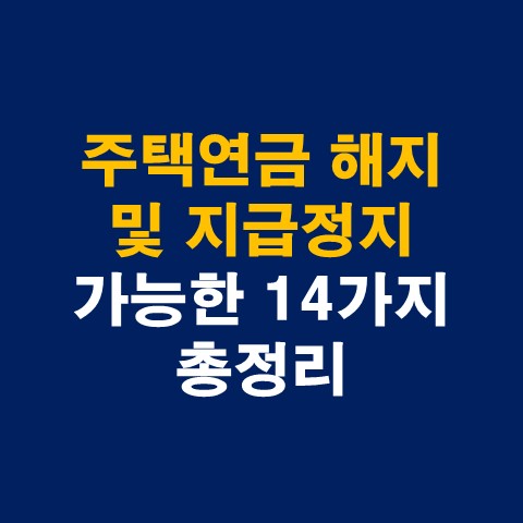  주택연금 해지 및 지급정지 가능한 14가지 총정리