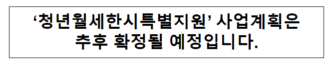 ‘청년월세한시특별지원’ 사업계획은 추후 확정될 예정입니다.