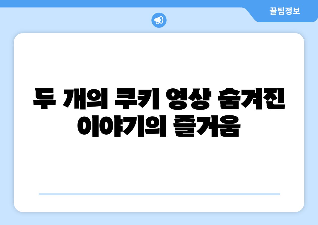 두 개의 쿠키 영상 숨겨진 이야기의 즐거움