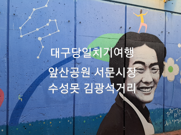 대구 당일치기 여행 앞산공원 서문시장 수성못 김광석거리