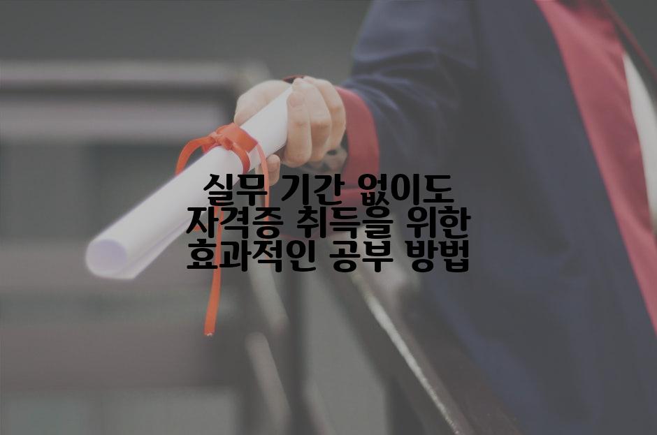 실무 기간 없이도 자격증 취득을 위한 효과적인 공부 방법