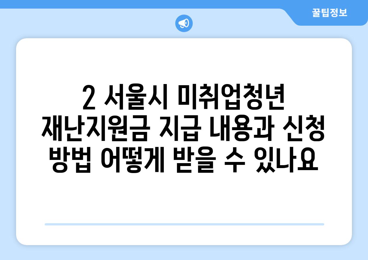 2. 서울시 미취업청년 재난지원금 지급 내용과 신청 방법: 어떻게 받을 수 있나요?