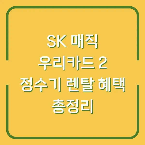 SK 매직 우리카드 2 정수기 렌탈 혜택 총정리