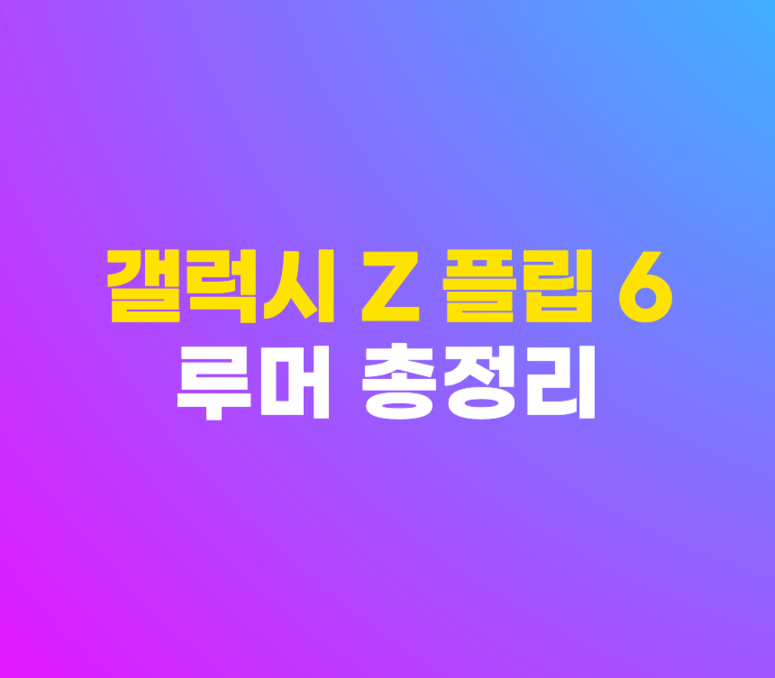 갤럭시 Z 플립 6 출시일 디자인 스펙 가격 루머 총정리 섬네일