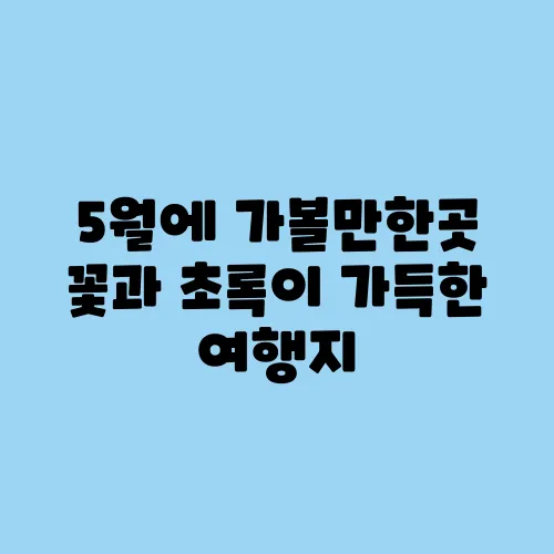 5월에 가볼만한곳 꽃과 초록이 가득한 여행지