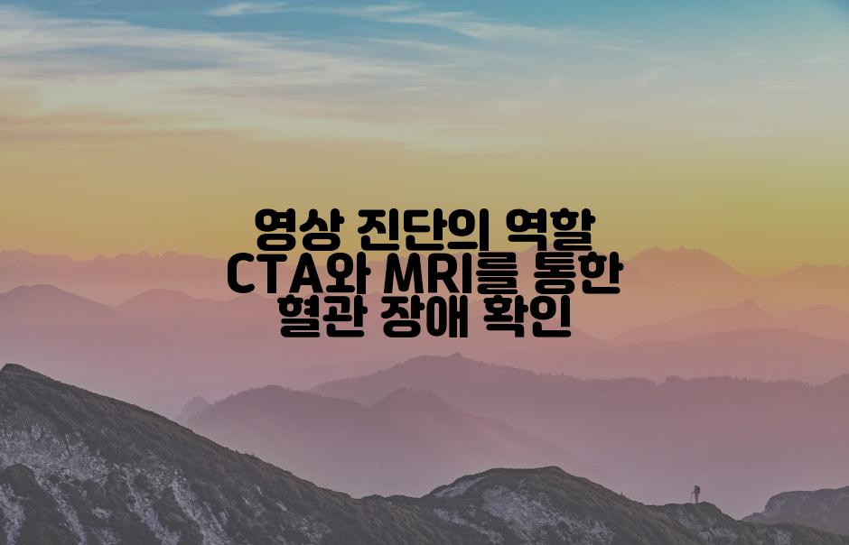 영상 진단의 역할 CTA와 MRI를 통한 혈관 장애 확인