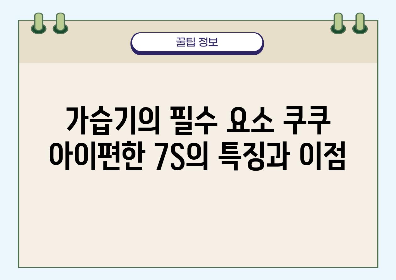 가습기의 필수 요소 쿠쿠 아이편한 7S의 특징과 장점