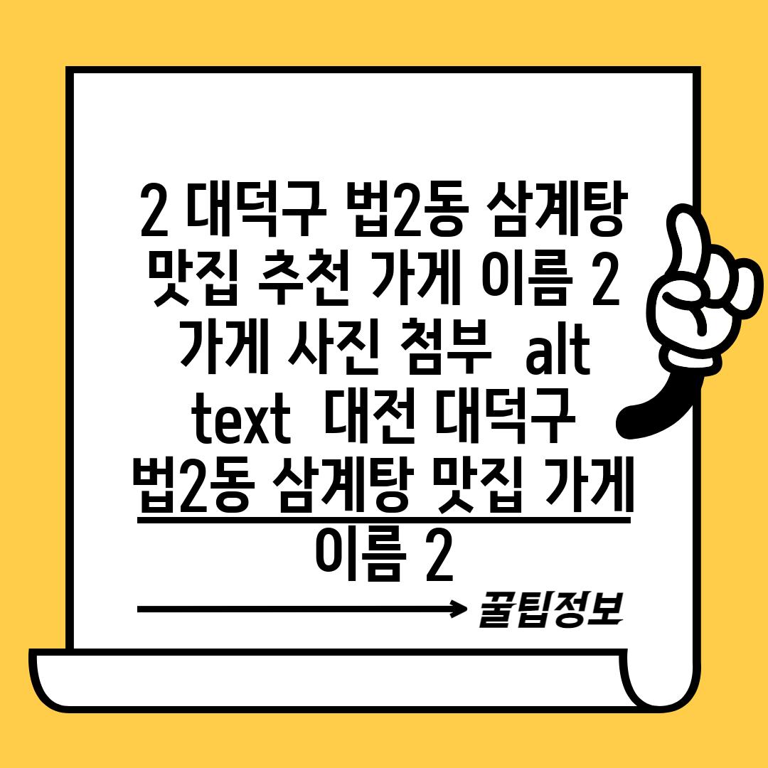 2. 대덕구 법2동 삼계탕 맛집 추천: [가게 이름 2] (가게 사진 첨부 - alt text:  대전 대덕구 법2동 삼계탕 맛집 [가게 이름 2])