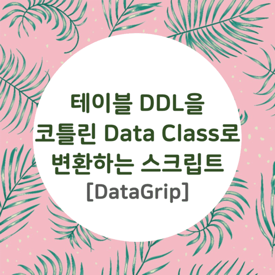  DataGrip - 테이블 DDL을 코틀린 Data Class로 변환하는 스크립트