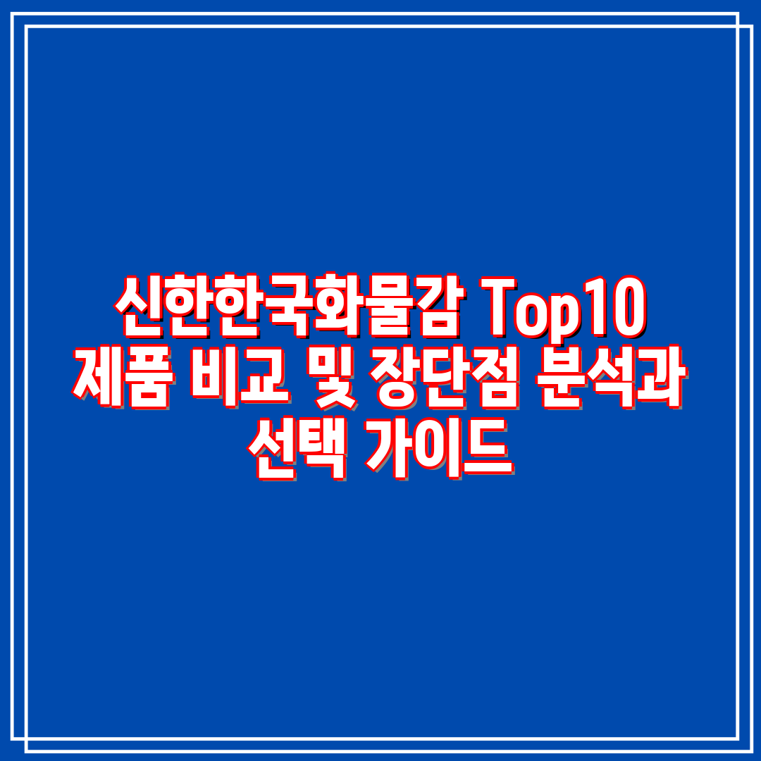 신한한국화물감 Top10 제품 비교 및 장단점 분석과 