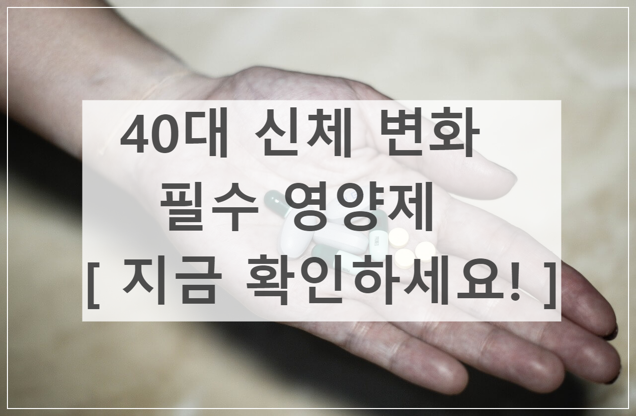 40대 신체 변화와 필수 영양제 [ 지금 확인하세요! ]