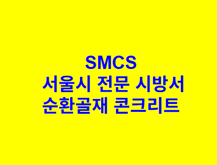 순환골재 콘크리트 SMCS 서울시 전문 시방서