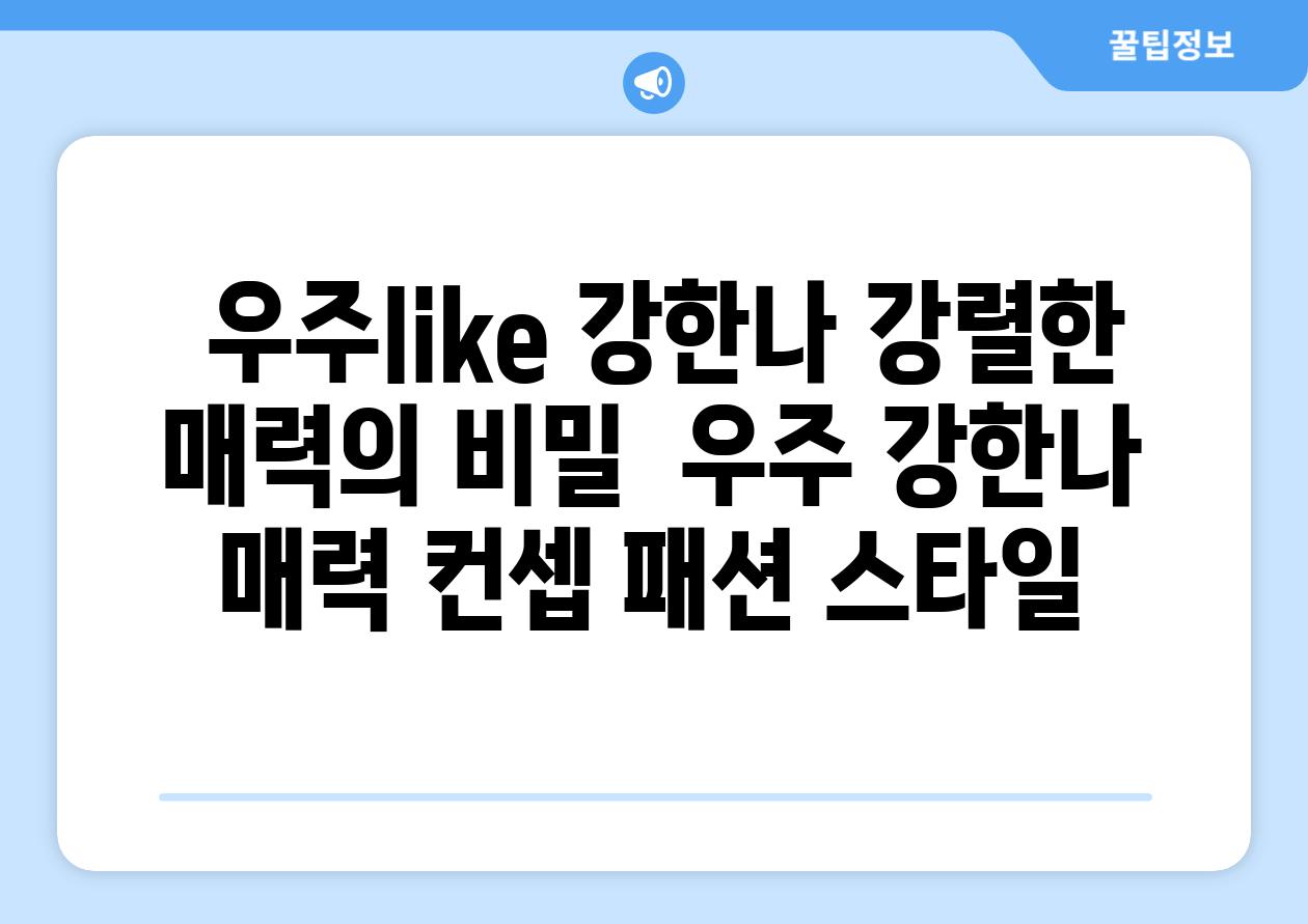 ## 우주like 강한나, 강렬한 매력의 비밀 | 우주, 강한나, 매력, 컨셉, 패션, 스타일