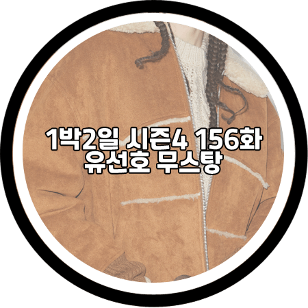  1박2일 시즌4 156회 유선호 무스탕 - 노앙 스웨이드 무통 자켓 / 유선호 패션