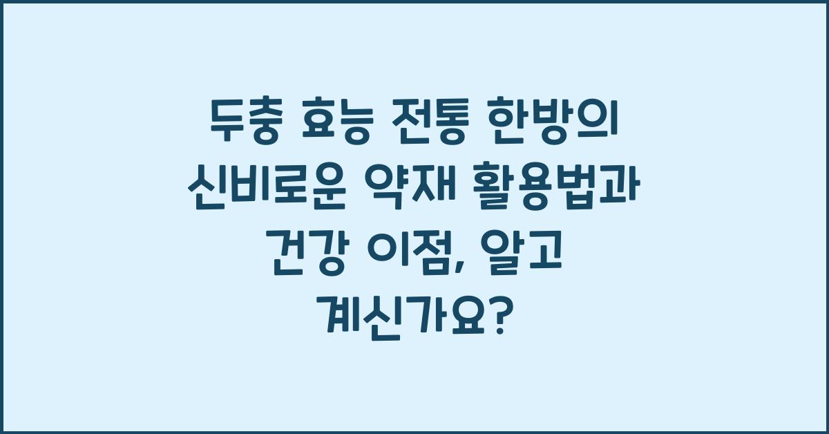 두충 효능 전통 한방의 신비로운 약재 활용법과 건강 이점