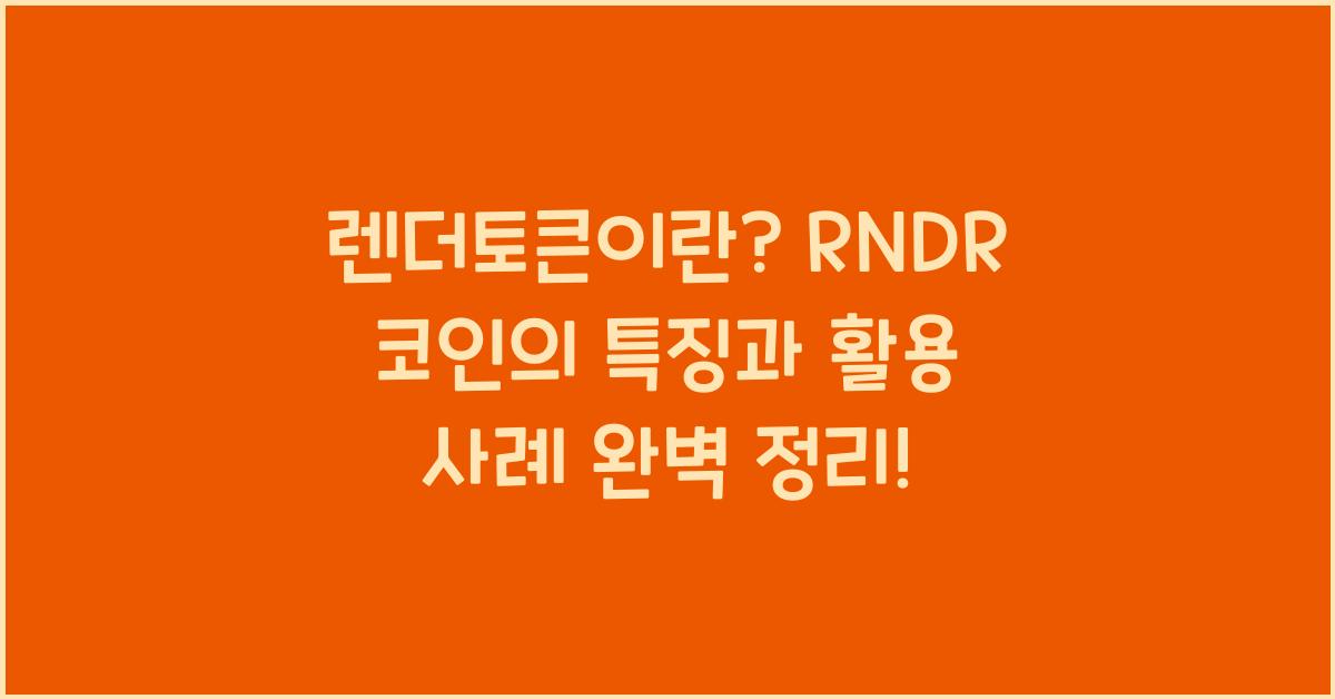 렌더토큰이란? RNDR 코인의 특징과 활용 사례 완벽 정리