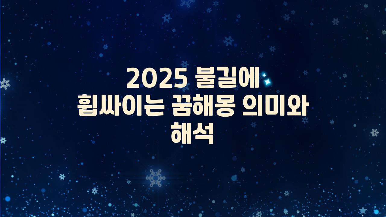 2025 불길에 휩싸이는 꿈해몽