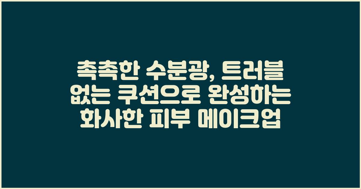촉촉한 수분광, 트러블 없는 쿠션