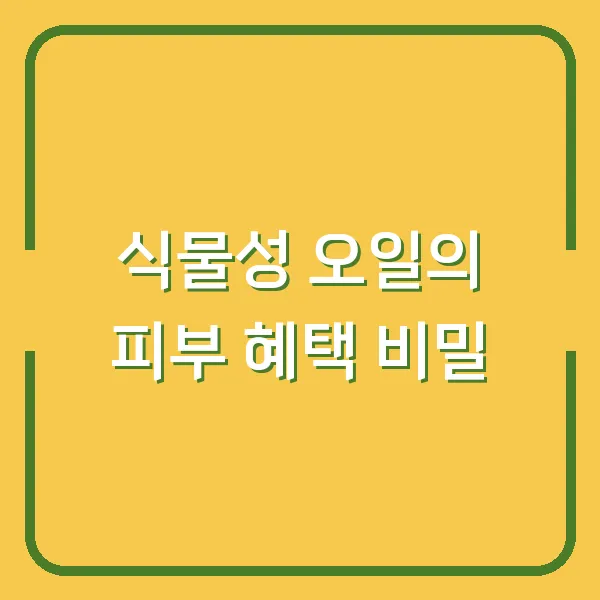 식물성 오일의 피부 혜택 비밀