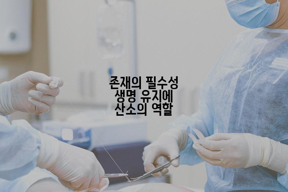 존재의 필수성 생명 유지에 산소의 역할