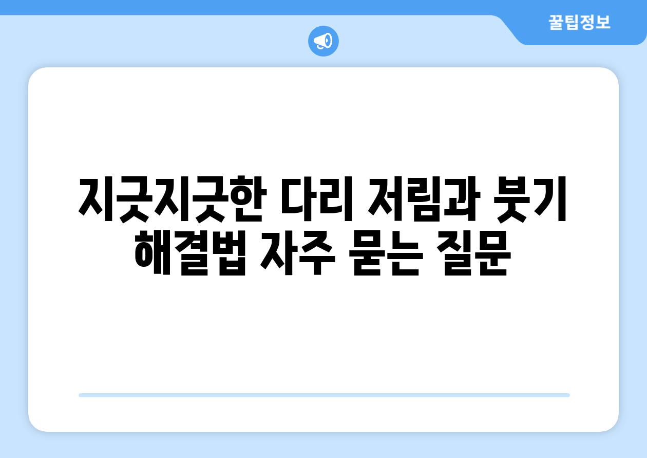 지긋지긋한 다리 저림과 붓기 해결법 자주 묻는 질문