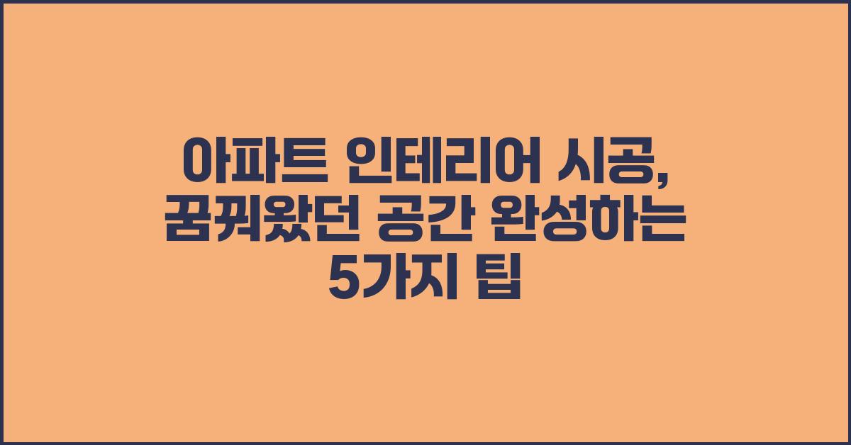 아파트 인테리어 시공, 꿈꿔왔던 공간 완성하기