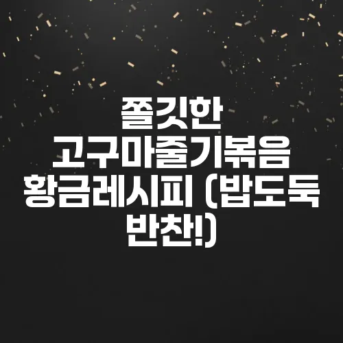 쫄깃한 고구마줄기볶음 황금레시피 (밥도둑 반찬!)