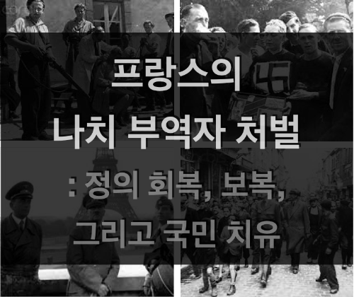  프랑스의 나치 부역자 처벌: 제2차 세계대전 후의 정의 회복, 보복, 그리고 국민 치유 (논문 첨부)